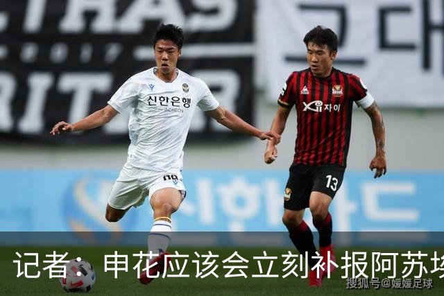 记者：申花应该会立刻补报阿苏埃，回归首秀将是周六足协杯